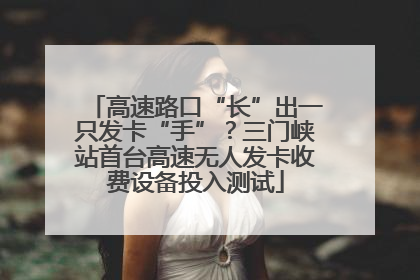 高速路口“长”出一只发卡“手”？三门峡站首台高速无人发卡收费设备投入测试