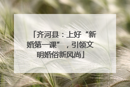 齐河县：上好“新婚第一课”，引领文明婚俗新风尚
