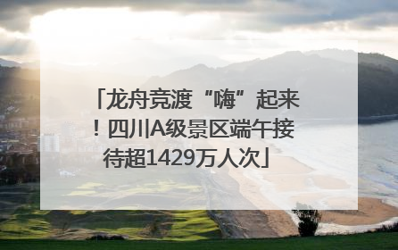 龙舟竞渡“嗨”起来！四川A级景区端午接待超1429万人次