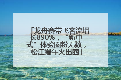 龙舟赛带飞客流增长890%,“新中式”体验圈粉无数,松江端午火出圈