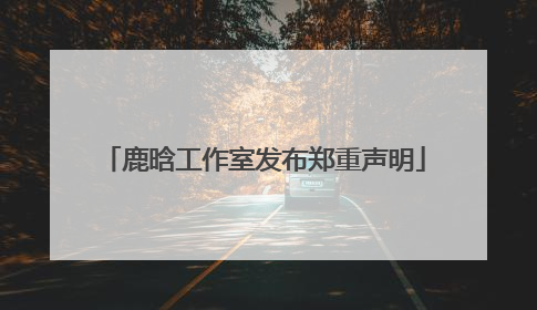 鹿晗工作室发布郑重声明