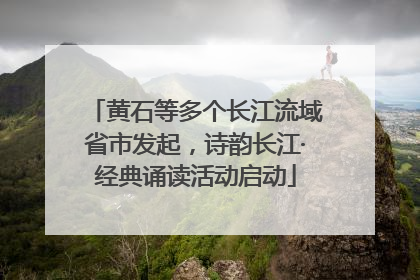 黄石等多个长江流域省市发起，诗韵长江·经典诵读活动启动