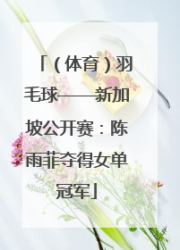 （体育）羽毛球——新加坡公开赛：陈雨菲夺得女单冠军