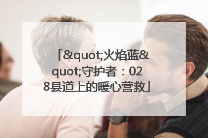 "火焰蓝"守护者：028县道上的暖心营救
