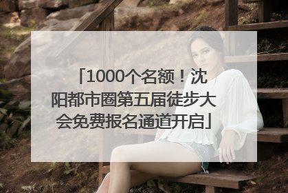 1000个名额！沈阳都市圈第五届徒步大会免费报名通道开启