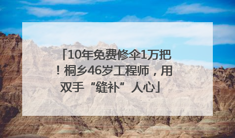 10年免费修伞1万把！桐乡46岁工程师，用双手“缝补”人心