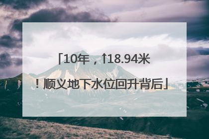10年，↑18.94米！顺义地下水位回升背后