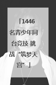 1446名青少年同台竞技 挑战“筑梦天宫”