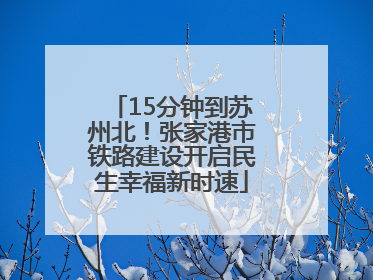15分钟到苏州北！张家港市铁路建设开启民生幸福新时速