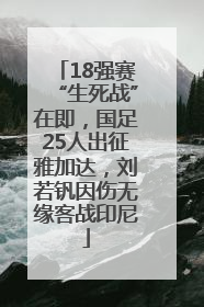 18强赛“生死战”在即，国足25人出征雅加达，刘若钒因伤无缘客战印尼