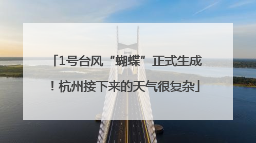 1号台风“蝴蝶”正式生成！杭州接下来的天气很复杂