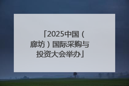 2025中国（廊坊）国际采购与投资大会举办