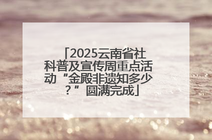 2025云南省社科普及宣传周重点活动“金殿非遗知多少？”圆满完成