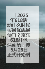 2025年618活动什么时候买最优惠最便宜？京东618红包活动第三波5月28日正式开始附满减优惠攻略一览