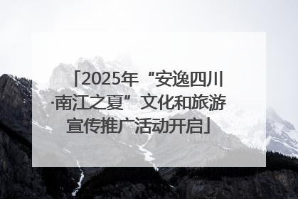 2025年“安逸四川·南江之夏”文化和旅游宣传推广活动开启
