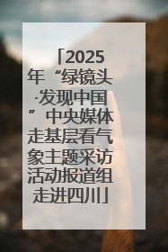 2025年“绿镜头·发现中国”中央媒体走基层看气象主题采访活动报道组走进四川