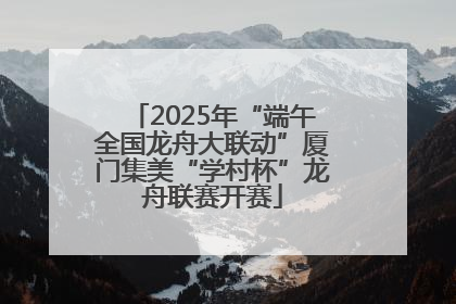 2025年“端午全国龙舟大联动”厦门集美“学村杯”龙舟联赛开赛