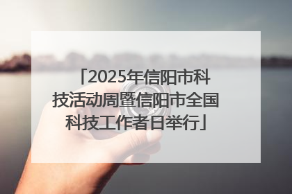 2025年信阳市科技活动周暨信阳市全国科技工作者日举行