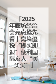 2025年廊坊经洽会亮点抢先看丨离境退税“即买即退”便利国际友人“买买买”