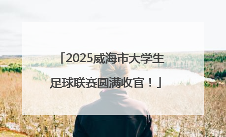 2025威海市大学生足球联赛圆满收官！