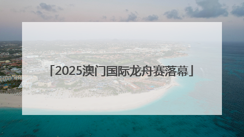 2025澳门国际龙舟赛落幕