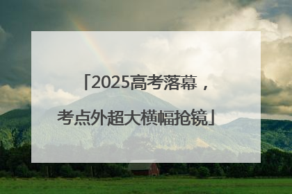 2025高考落幕，考点外超大横幅抢镜
