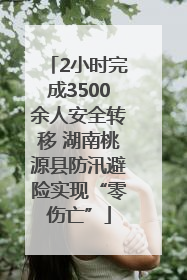 2小时完成3500余人安全转移 湖南桃源县防汛避险实现“零伤亡”