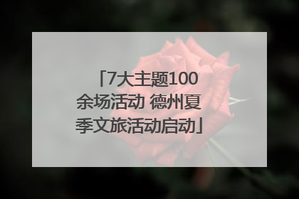 7大主题100余场活动 德州夏季文旅活动启动