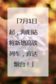 7月1日起，海阳站将新增高铁列车，直达烟台！