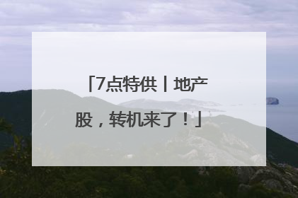 7点特供丨地产股，转机来了！