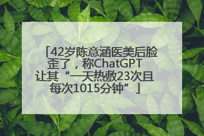 42岁陈意涵医美后脸歪了，称ChatGPT让其“一天热敷23次且每次1015分钟”