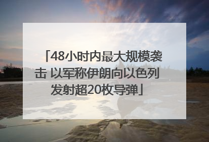 48小时内最大规模袭击 以军称伊朗向以色列发射超20枚导弹