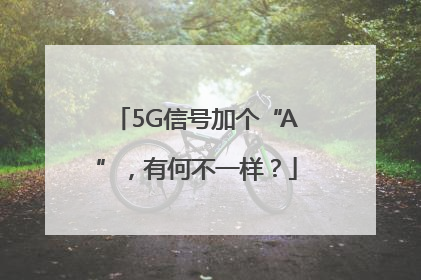 5G信号加个“A”，有何不一样？