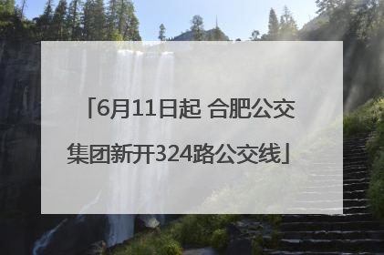 6月11日起 合肥公交集团新开324路公交线