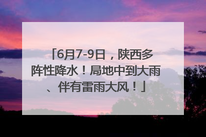 6月7-9日，陕西多阵性降水！局地中到大雨、伴有雷雨大风！