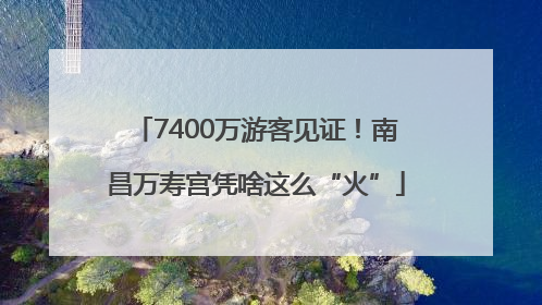 7400万游客见证！南昌万寿宫凭啥这么“火”