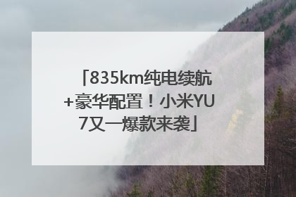 835km纯电续航+豪华配置！小米YU7又一爆款来袭