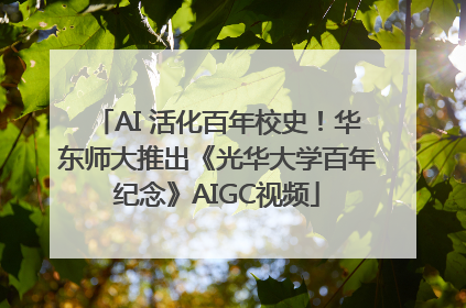 AI 活化百年校史！华东师大推出《光华大学百年纪念》AIGC视频