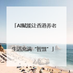 AI赋能让香港养老生活充满“智慧”