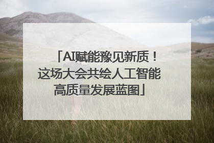 AI赋能豫见新质！这场大会共绘人工智能高质量发展蓝图