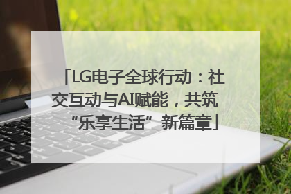 LG电子全球行动：社交互动与AI赋能，共筑“乐享生活”新篇章