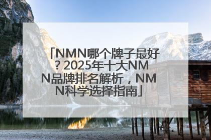 NMN哪个牌子最好？2025年十大NMN品牌排名解析，NMN科学选择指南