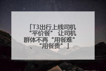 T3出行上线司机“平价餐” 让司机群体不再“用餐难”、“用餐贵”