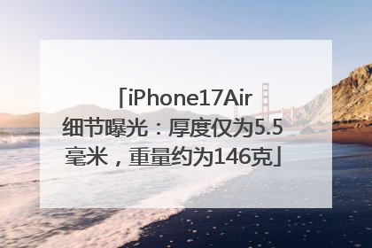iPhone17Air细节曝光：厚度仅为5.5毫米，重量约为146克